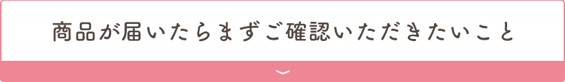 商品が届いたらまずご確認いただきたいこと