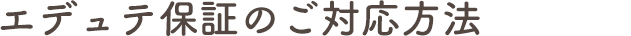 エデュテ保証のご対応方法