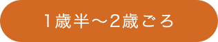 1歳半～2歳ごろ
